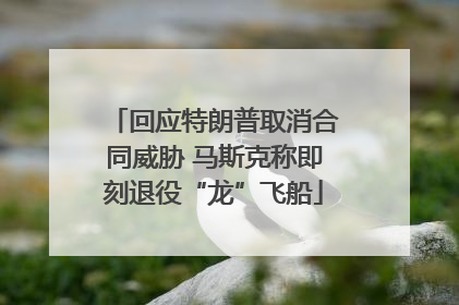 回应特朗普取消合同威胁 马斯克称即刻退役“龙”飞船